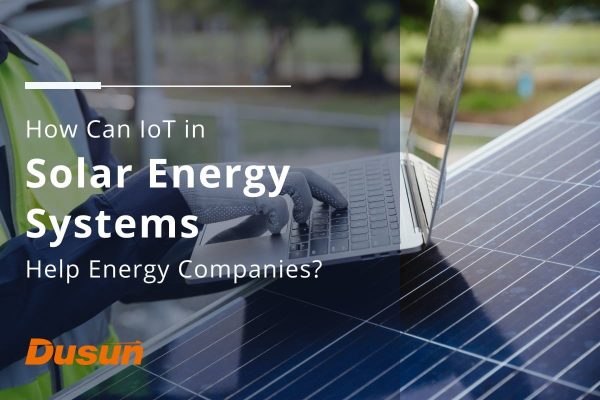 How Can IoT in Solar Energy Systems Help Energy Companies 2